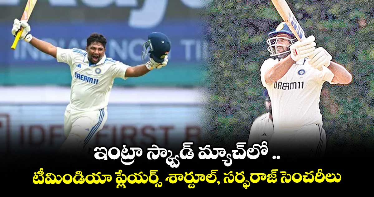 ఇంట్రా స్క్వాడ్ మ్యాచ్లో .. టీమిండియా ప్లేయర్స్ శార్దూల్, సర్ఫరాజ్ సెంచరీలు