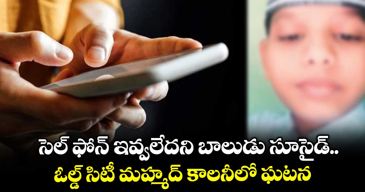 సెల్ ఫోన్ ఇవ్వలేదని బాలుడు సూసైడ్.. ఓల్డ్ సిటీ మహ్మద్ కాలనీలో ఘటన