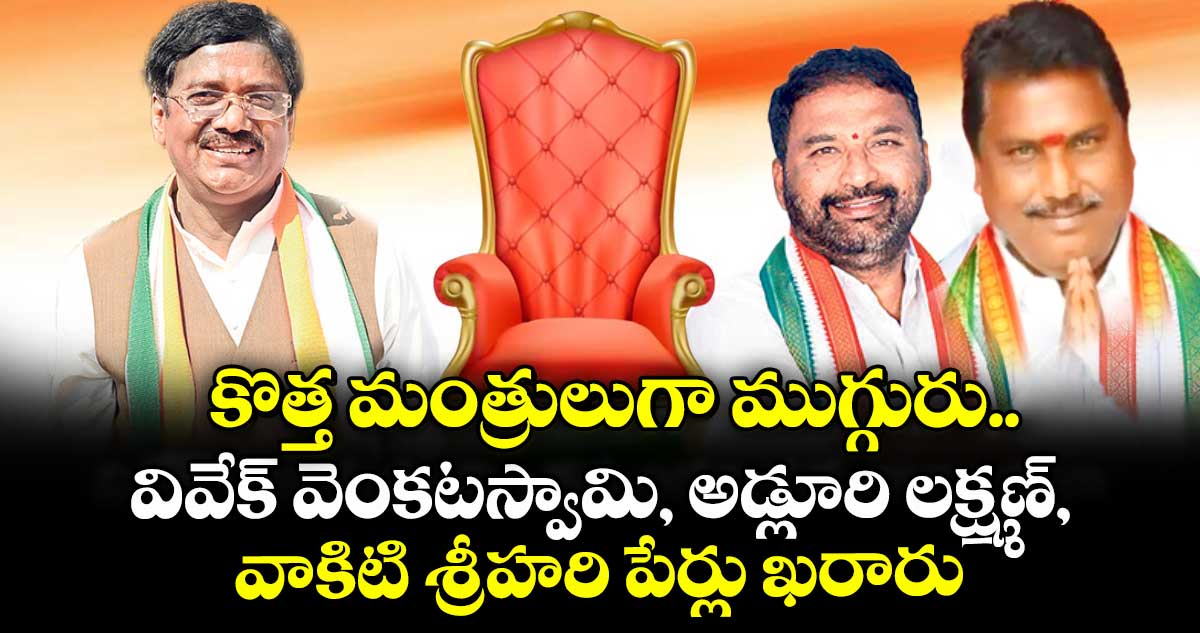 కొత్త మంత్రులుగా ముగ్గురు..వివేక్ వెంకటస్వామి, అడ్లూరి లక్ష్మణ్, వాకిటి శ్రీహరి పేర్లు ఖరారు