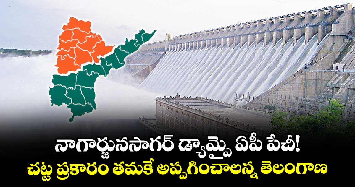 నాగార్జునసాగర్ డ్యామ్పై ఏపీ పేచీ!..చట్ట ప్రకారం తమకే అప్పగించాలన్న తెలంగాణ