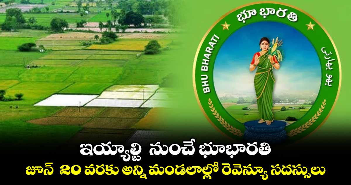 ఇయ్యాల్టి  నుంచే భూభారతి .. జూన్  20 వరకు అన్ని మండలాల్లో రెవెన్యూ సదస్సులు