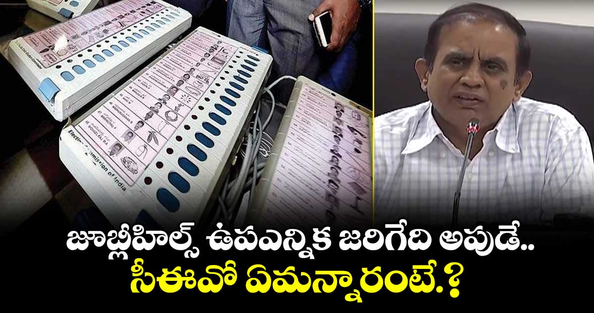 జూబ్లీహిల్స్ ఉపఎన్నిక జరిగేది అపుడే.. సీఈవో ఏమన్నారంటే.?