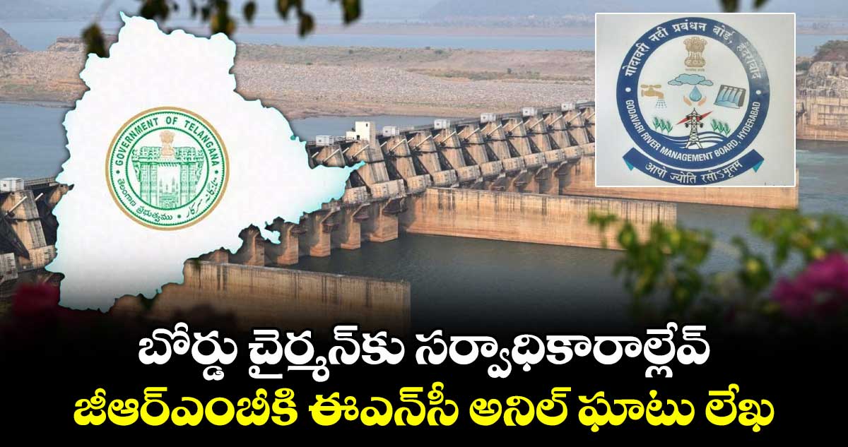 బోర్డు చైర్మన్కు సర్వాధికారాల్లేవ్ .. జీఆర్ఎంబీకి ఈఎన్సీ అనిల్ ఘాటు లేఖ