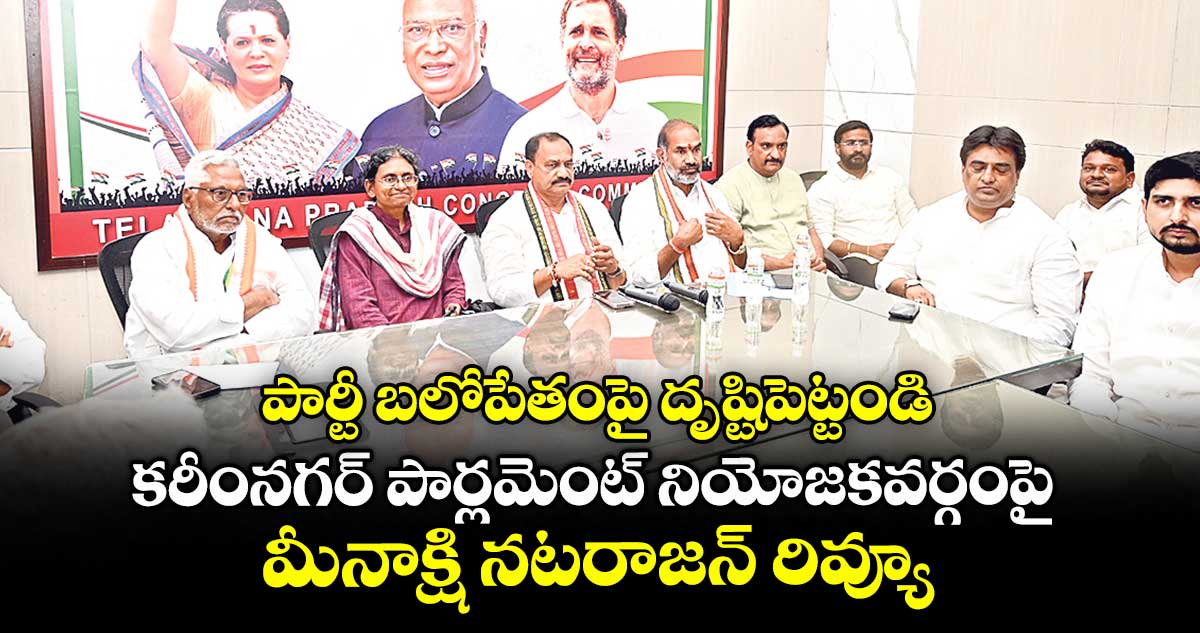 పార్టీ బలోపేతంపై దృష్టిపెట్టండి..కరీంనగర్ పార్లమెంట్ నియోజకవర్గంపై మీనాక్షి నటరాజన్ రివ్యూ