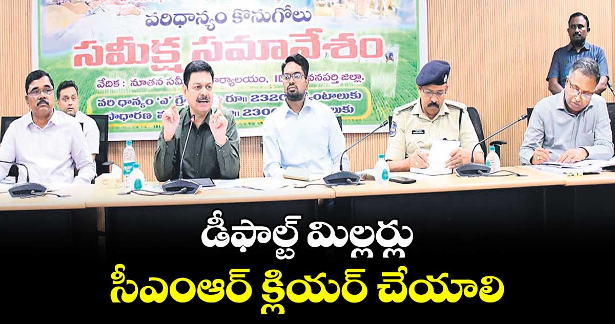 డీఫాల్ట్ మిల్లర్లు సీఎంఆర్ క్లియర్ చేయాలి : డీఎస్ చౌహాన్