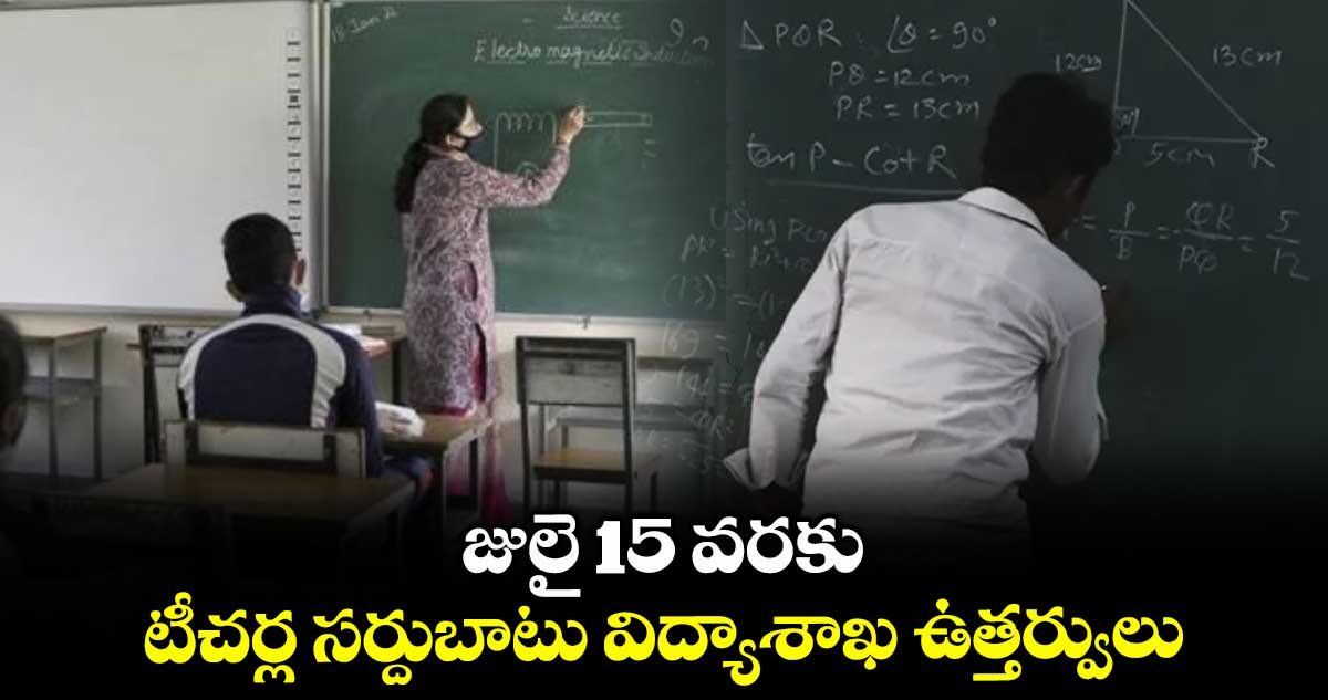 జులై 15 వరకు టీచర్ల సర్దుబాటు విద్యాశాఖ ఉత్తర్వులు