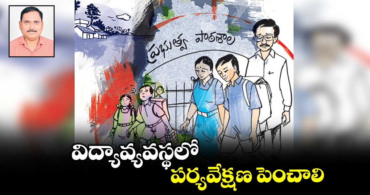 విద్యావ్యవస్థలో పర్యవేక్షణ పెంచాలి
