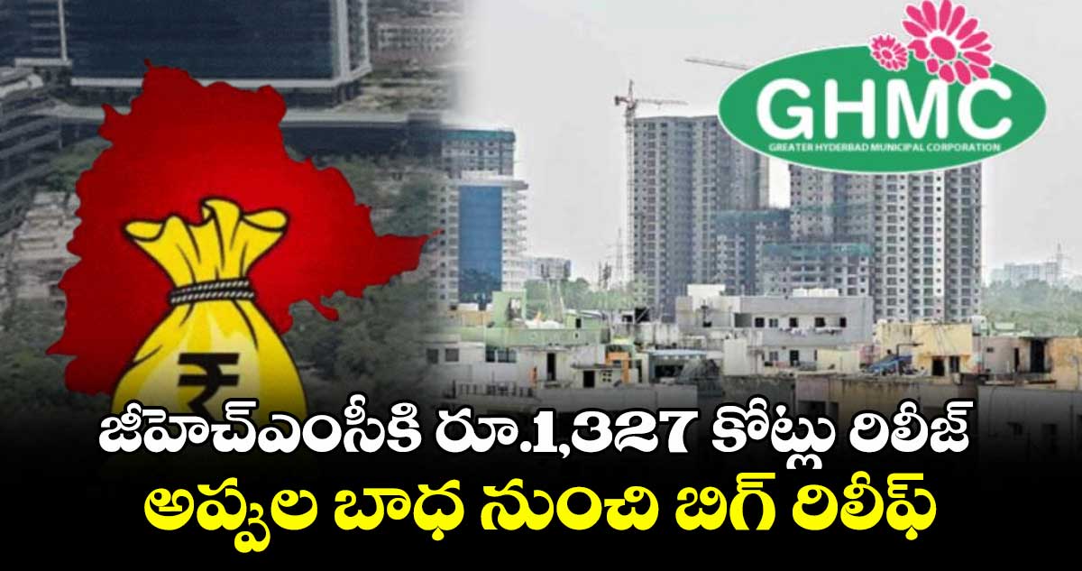 జీహెచ్ఎంసీకి రూ.1,327 కోట్లు రిలీజ్.. అప్పుల బాధ నుంచి బిగ్ రిలీఫ్...