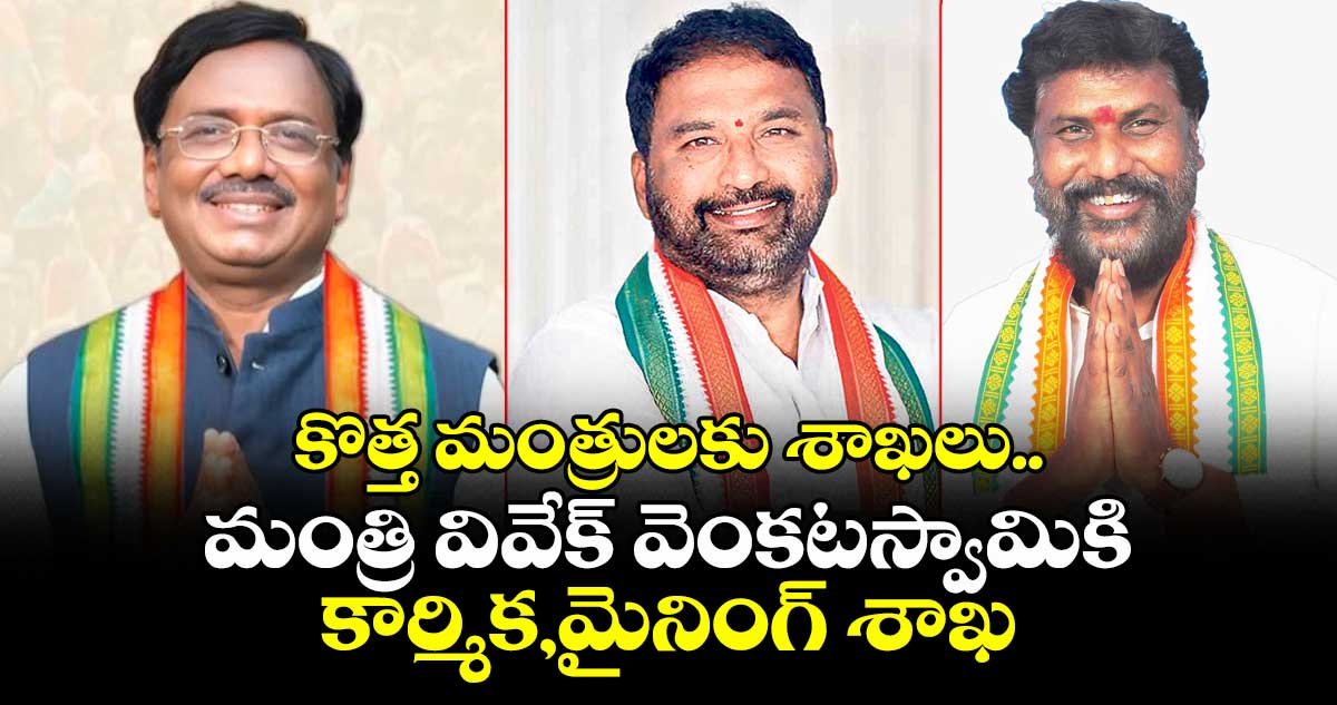 కొత్త మంత్రులకు శాఖలు.. మంత్రి వివేక్ వెంకటస్వామికి కార్మిక,మైనింగ్ శాఖ