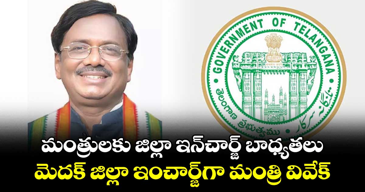 మంత్రులకు జిల్లా ఇన్చార్జ్ బాధ్యతలు.. మెదక్ జిల్లా ఇంచార్జ్గా మంత్రి వివేక్