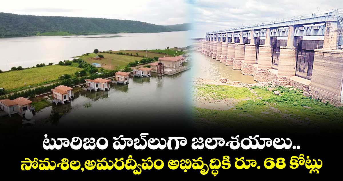 టూరిజం హబ్లుగా జలాశయాలు.. సోమశిల,అమరద్వీపం అభివృద్ధికి రూ. 68 కోట్లు
