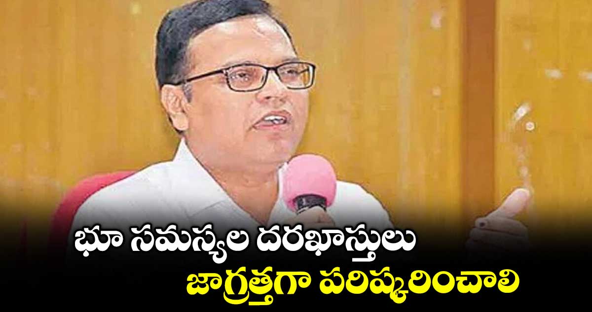 భూ సమస్యల దరఖాస్తులు జాగ్రత్తగా పరిష్కరించాలి : కలెక్టర్లకు సీఎస్ రామకృష్ణారావు
