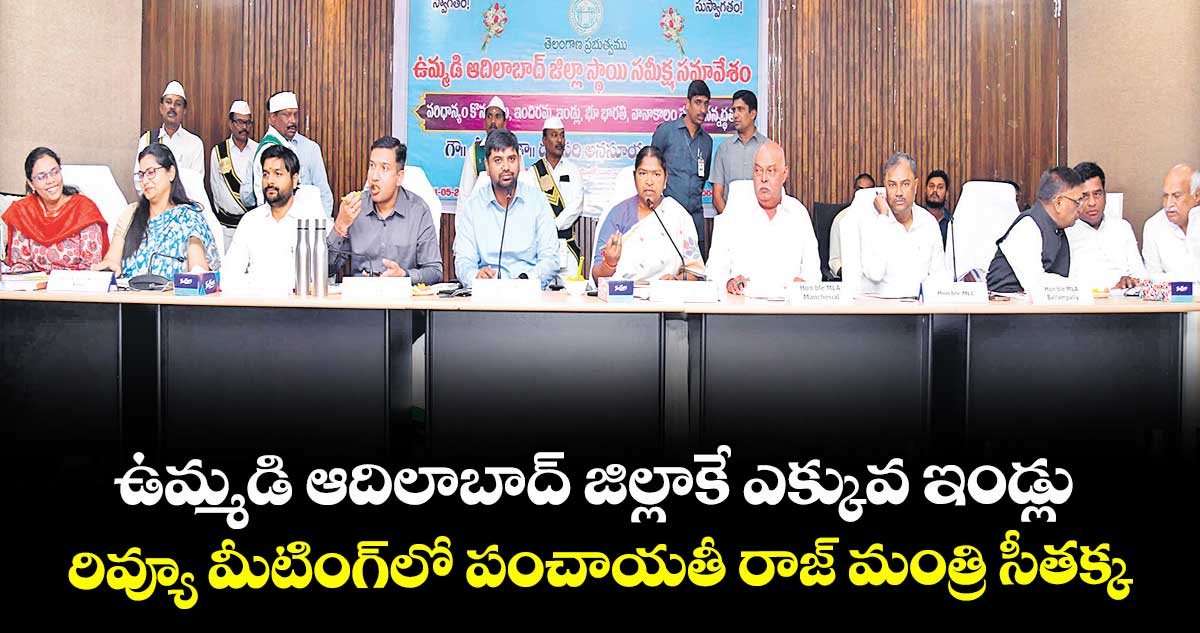 ఉమ్మడి ఆదిలాబాద్ జిల్లాకే ఎక్కువ ఇండ్లు .. రివ్యూ మీటింగ్​లో పంచాయతీ రాజ్ ​మంత్రి సీతక్క