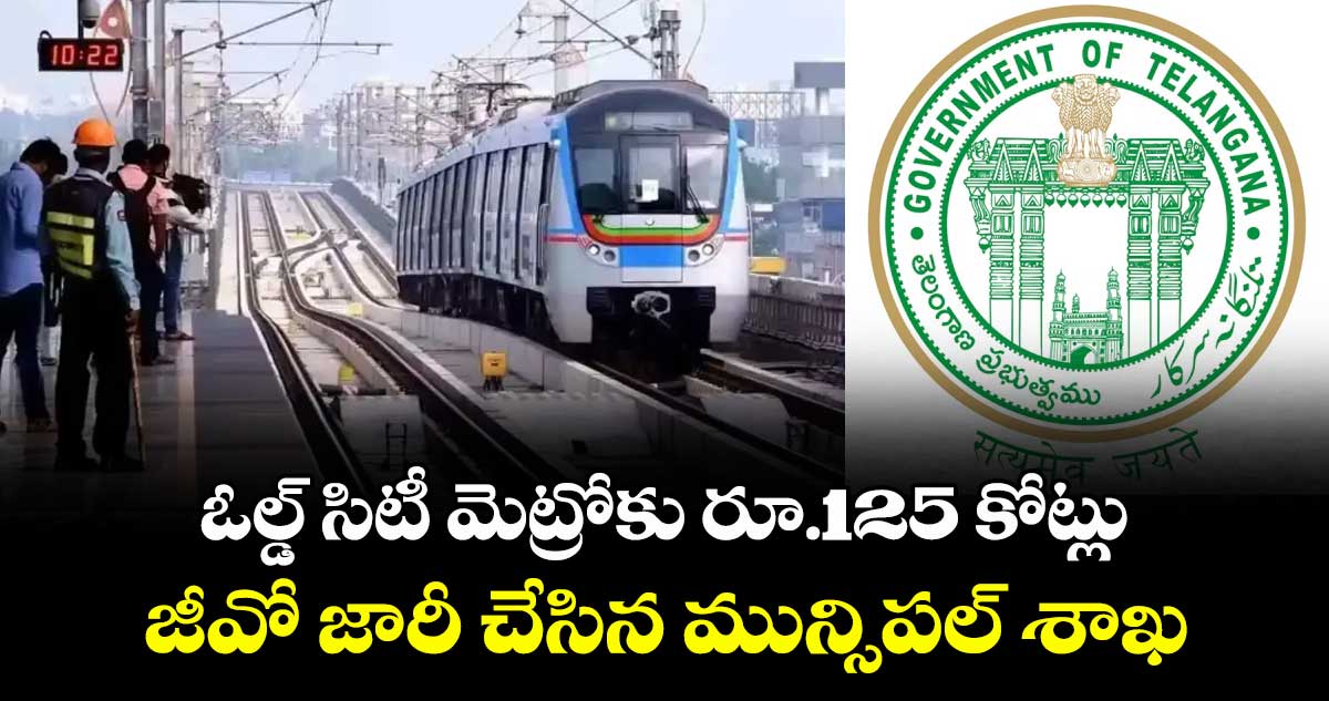 ఓల్డ్ సిటీ మెట్రోకు రూ.125 కోట్లు.. జీవో జారీ చేసిన మున్సిపల్ శాఖ