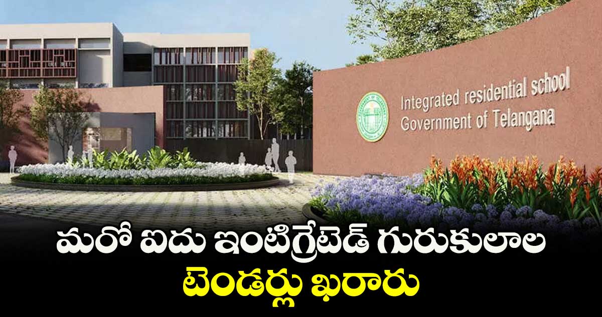 మరో ఐదు ఇంటిగ్రేటెడ్ గురుకులాల టెండర్లు ఖరారు