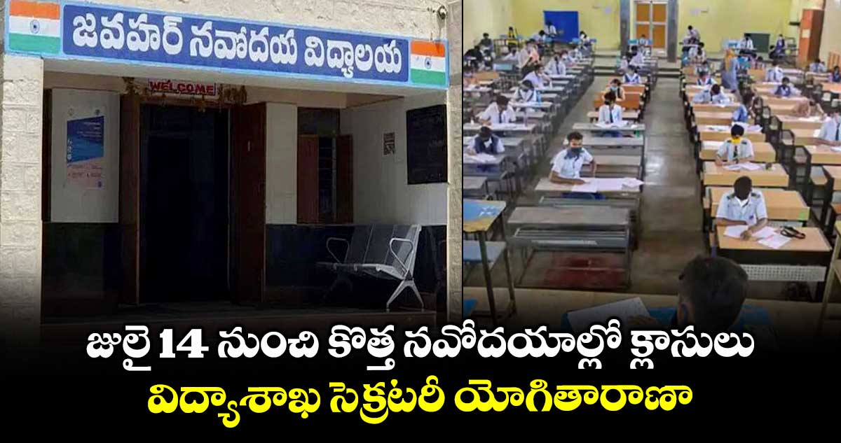 జులై 14 నుంచి కొత్త నవోదయాల్లో క్లాసులు విద్యాశాఖ సెక్రటరీ యోగితారాణా