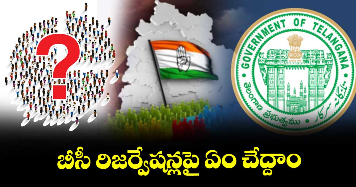 బీసీ రిజర్వేషన్లపై ఏం చేద్దాం : రాష్ట్ర సర్కారు