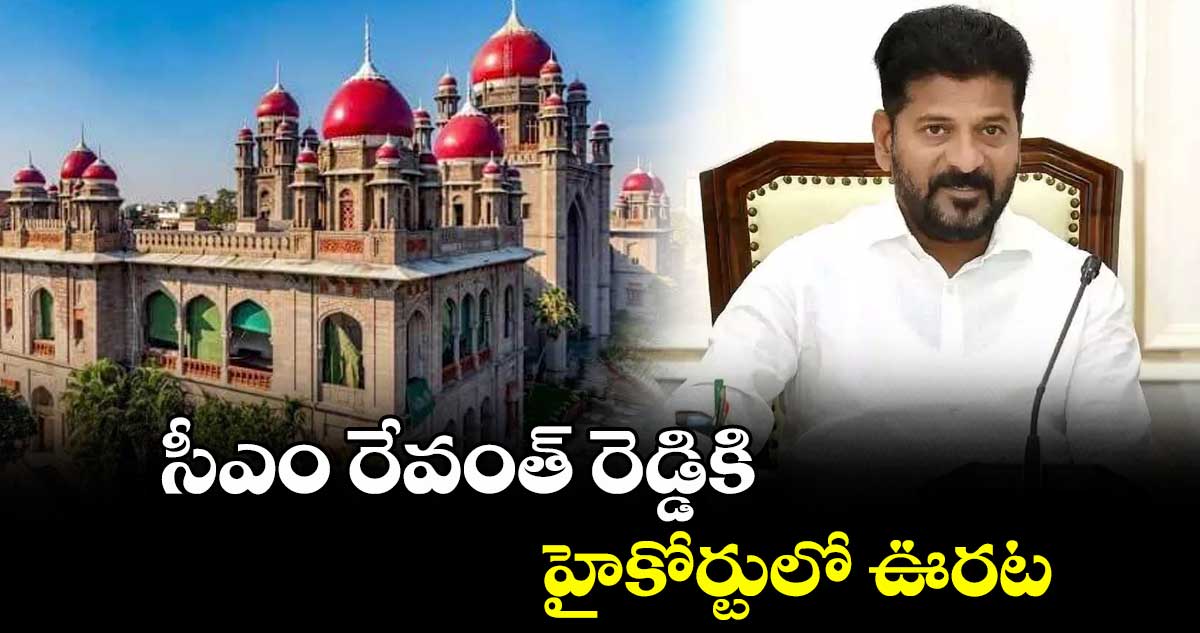 సీఎం రేవంత్ రెడ్డికి హైకోర్టులో ఊరట