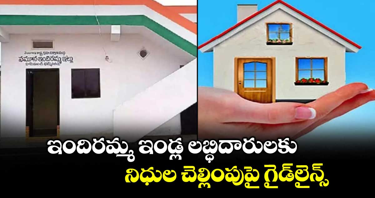 ఇందిరమ్మ ఇండ్ల లబ్ధిదారులకు నిధుల చెల్లింపుపై గైడ్లైన్స్