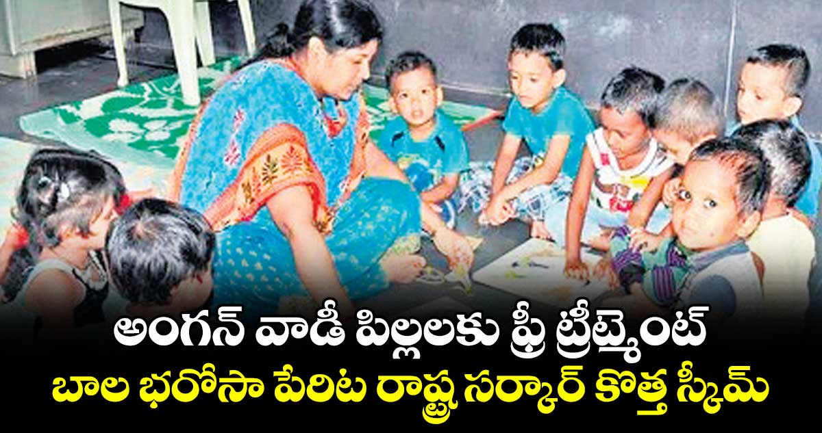 అంగన్ వాడీ పిల్లలకు ఫ్రీ ట్రీట్మెంట్..బాల భరోసా పేరిట రాష్ట్ర సర్కార్ కొత్త స్కీమ్