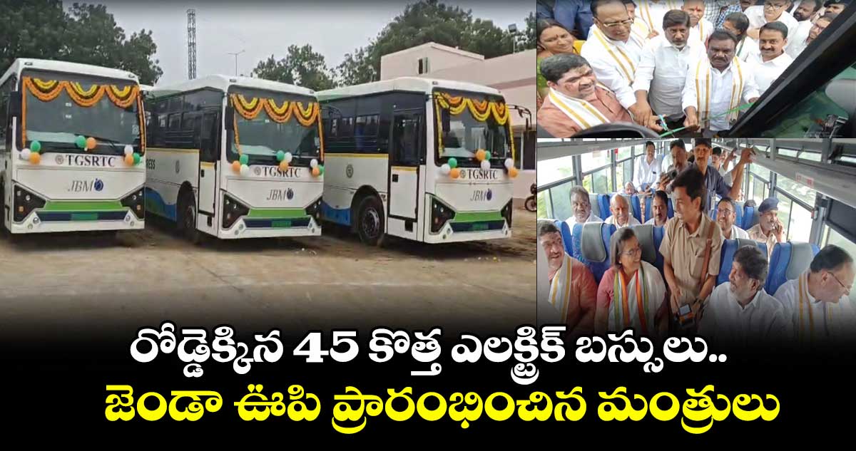 రోడ్డెక్కిన 45 కొత్త ఎలక్ట్రిక్ బస్సులు.. జెండా ఊపి ప్రారంభించిన మంత్రులు