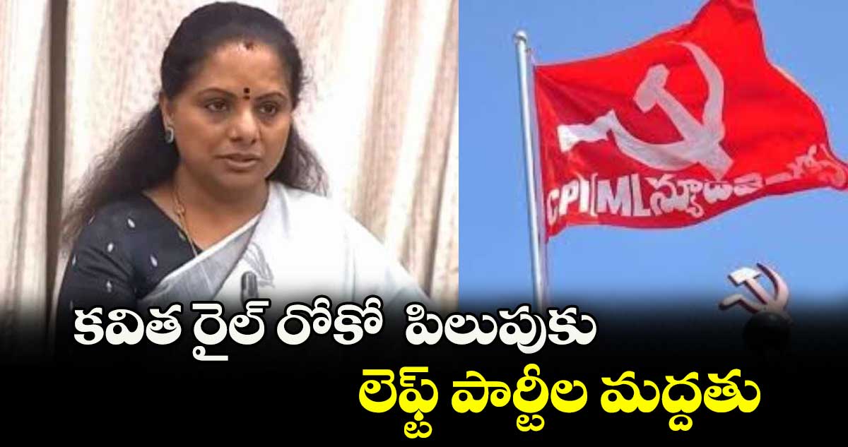 కవిత రైల్ రోకో పిలుపుకు లెఫ్ట్ పార్టీల మద్దతు : ఎమ్మెల్సీ కల్వకుంట్ల కవిత