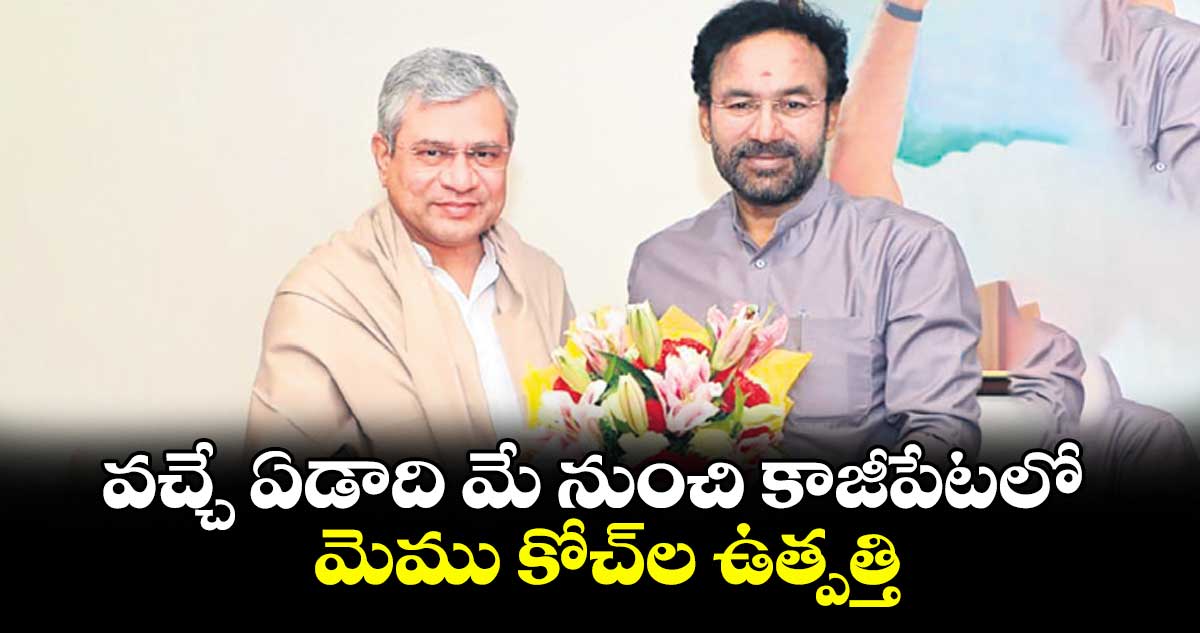 వచ్చే ఏడాది మే నుంచి కాజీపేటలో ‘మెము కోచ్’ల ఉత్పత్తి : మంత్రి కిషన్ రెడ్డి
