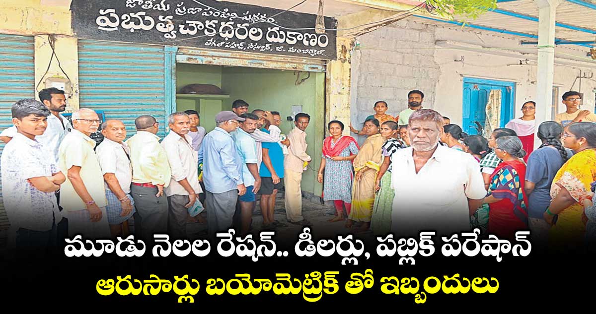 మూడు నెలల రేషన్.. డీలర్లు, పబ్లిక్ పరేషాన్.. ఆరుసార్లు బయోమెట్రిక్ తో ఇబ్బందులు