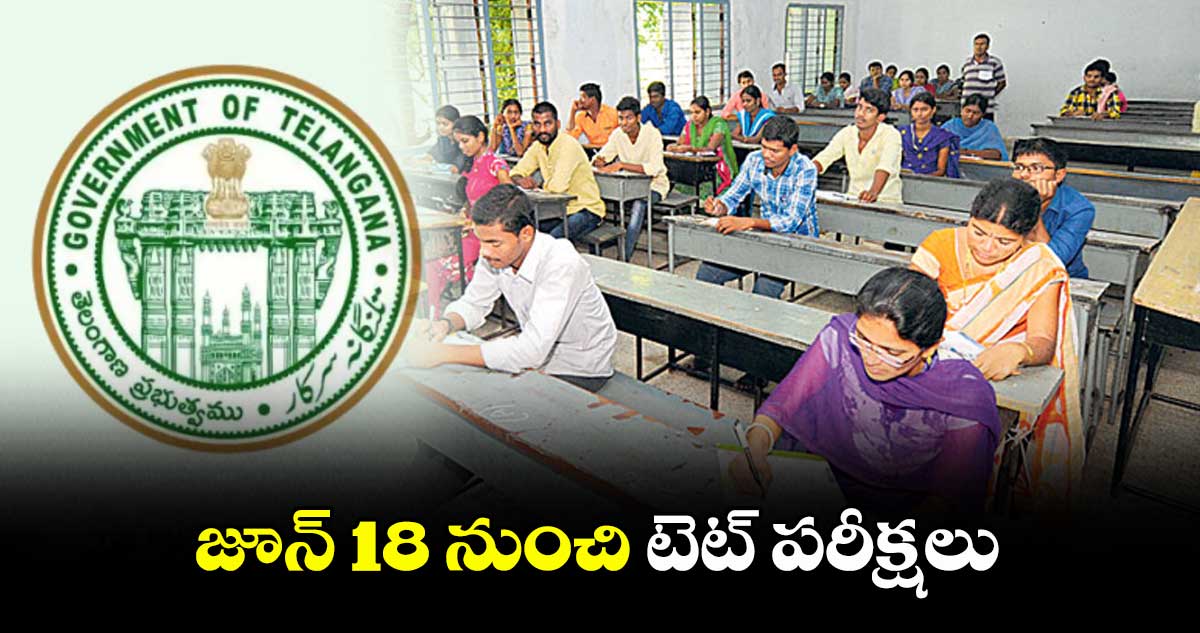 జూన్ 18 నుంచి టెట్ పరీక్షలు