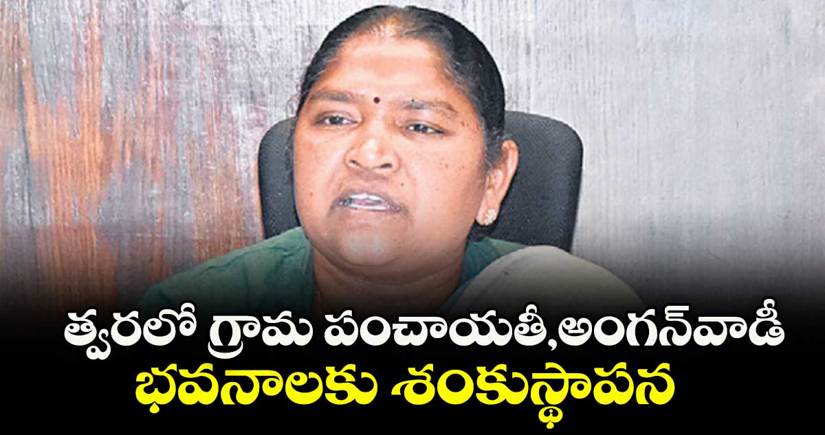 త్వరలో గ్రామ పంచాయతీ,అంగన్వాడీ భవనాలకు శంకుస్థాపన : మంత్రి సీతక్క