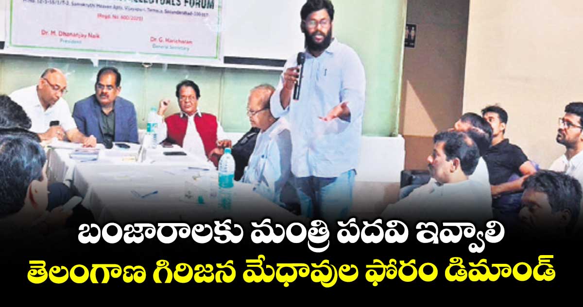 బంజారాలకు మంత్రి పదవి ఇవ్వాలి: తెలంగాణ గిరిజన మేధావుల ఫోరం డిమాండ్