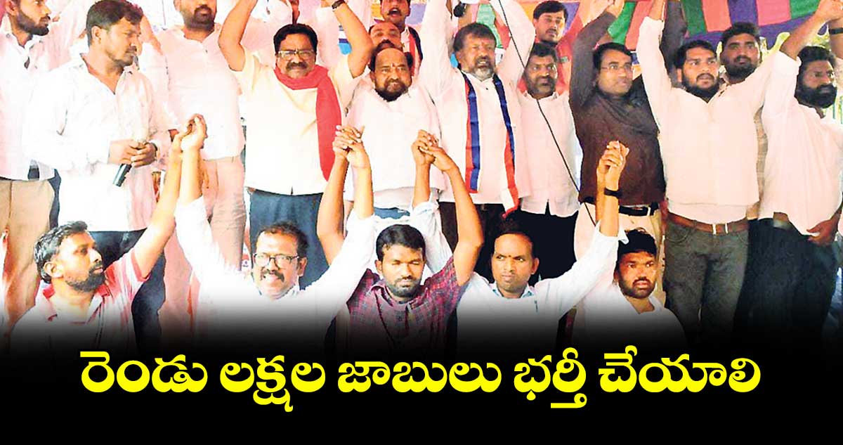 రెండు లక్షల జాబులు భర్తీ చేయాలి