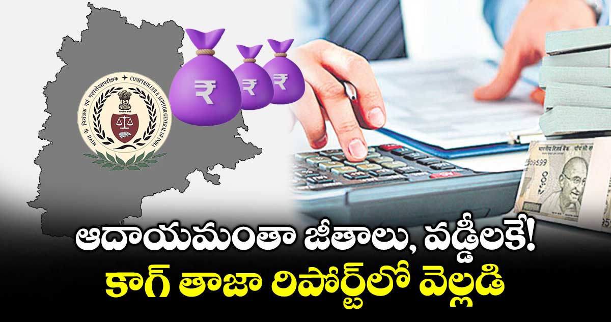 ఆదాయమంతా జీతాలు, వడ్డీలకే!.. కాగ్ తాజా రిపోర్ట్లో వెల్లడి