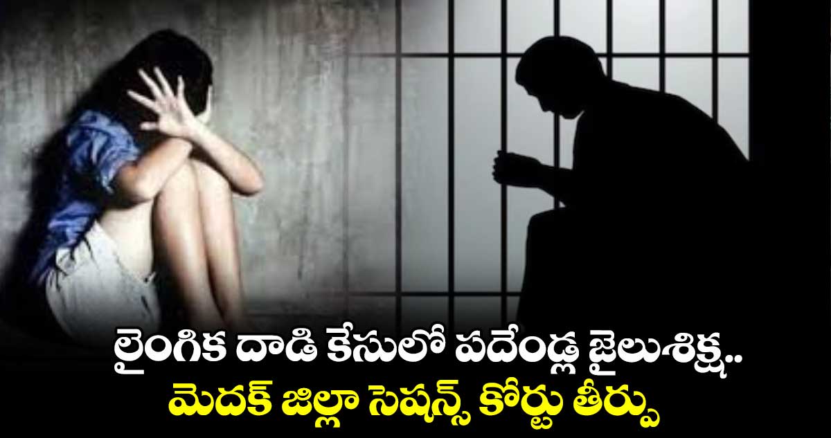 లైంగిక దాడి కేసులో పదేండ్ల జైలుశిక్ష.. మెదక్ జిల్లా సెషన్స్ కోర్టు తీర్పు