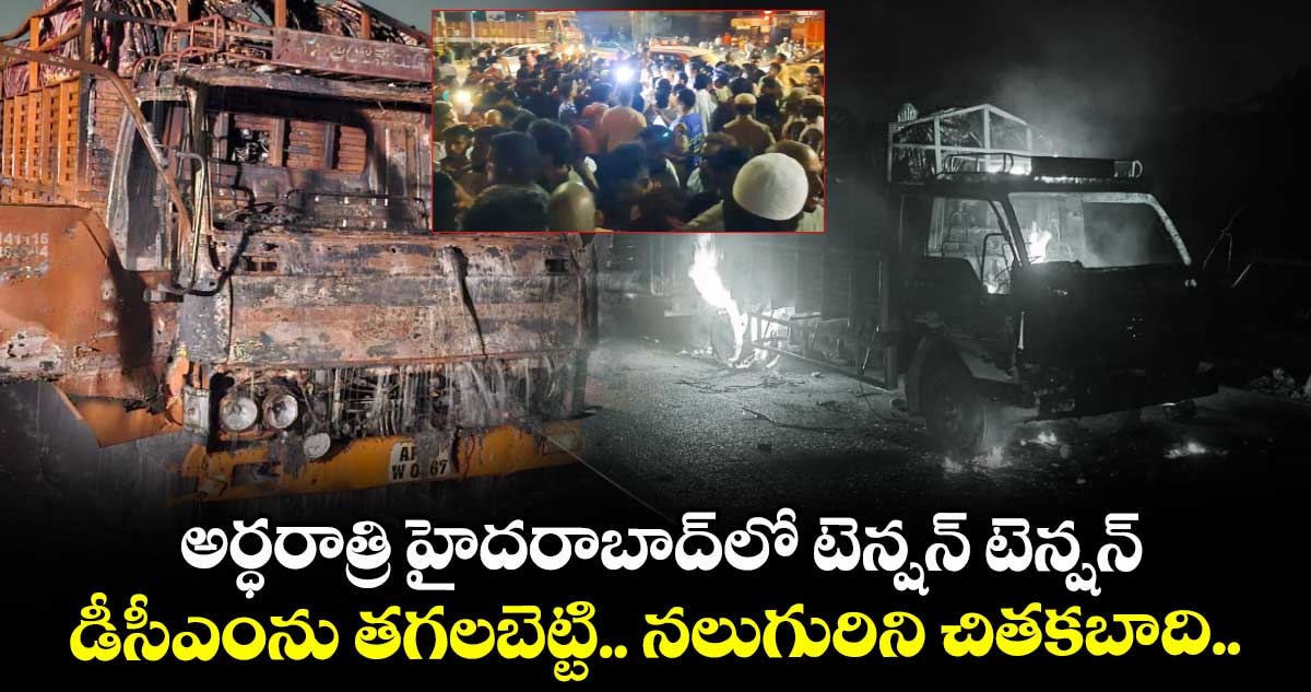 అర్ధరాత్రి హైదరాబాద్లో టెన్షన్ టెన్షన్.. డీసీఎంను తగలబెట్టి.. నలుగురిని చితకబాది..