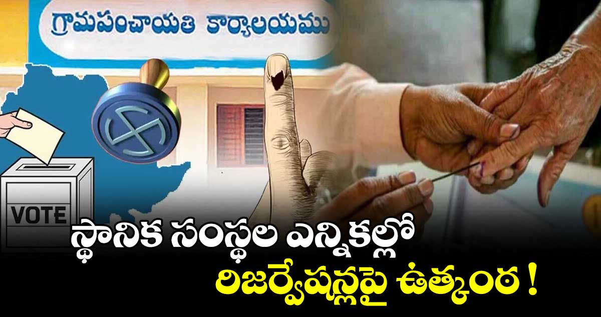 స్థానిక సంస్థల ఎన్నికల్లో రిజర్వేషన్లపై ఉత్కంఠ