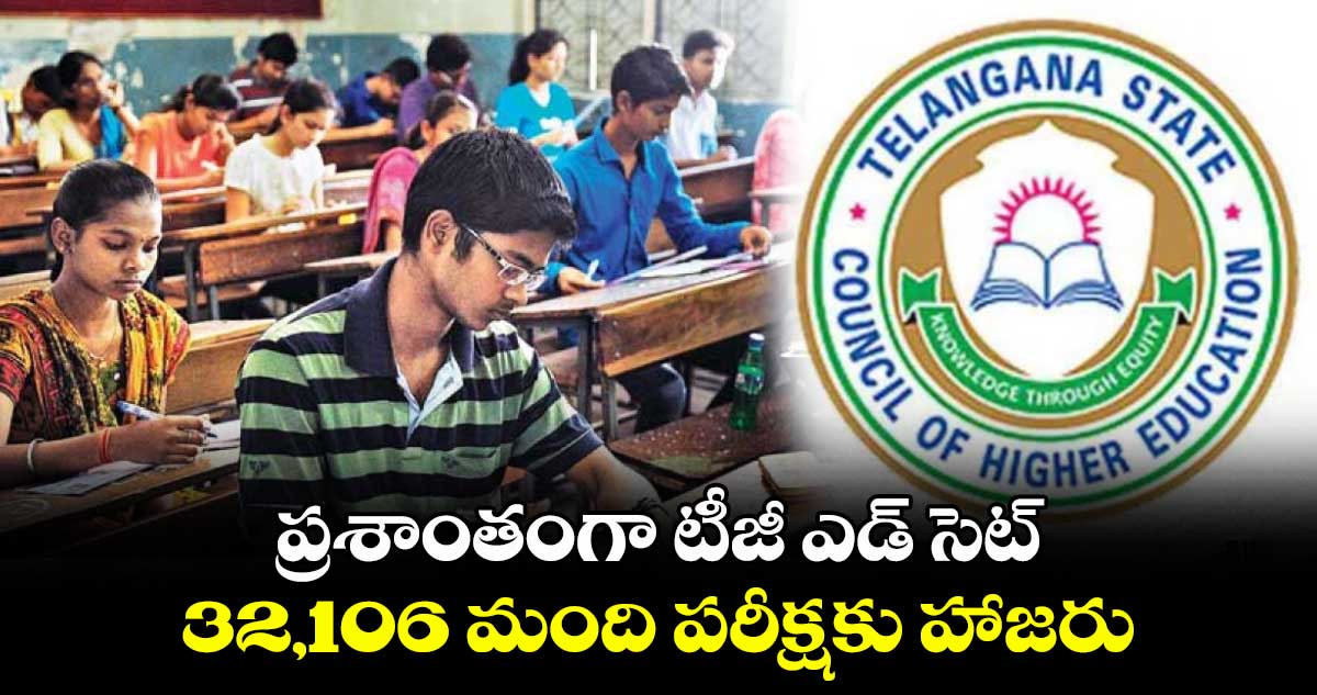 ప్రశాంతంగా టీజీ ఎడ్ సెట్..32,106 మంది పరీక్షకు హాజరు