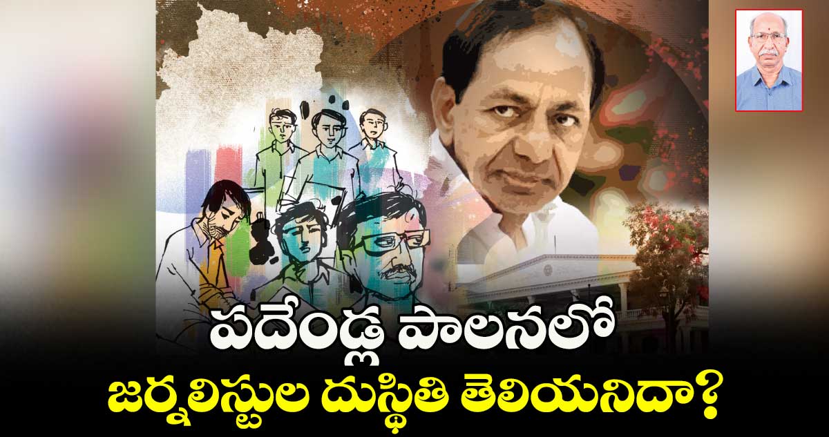 పదేండ్ల పాలనలో జర్నలిస్టుల దుస్థితి తెలియనిదా?