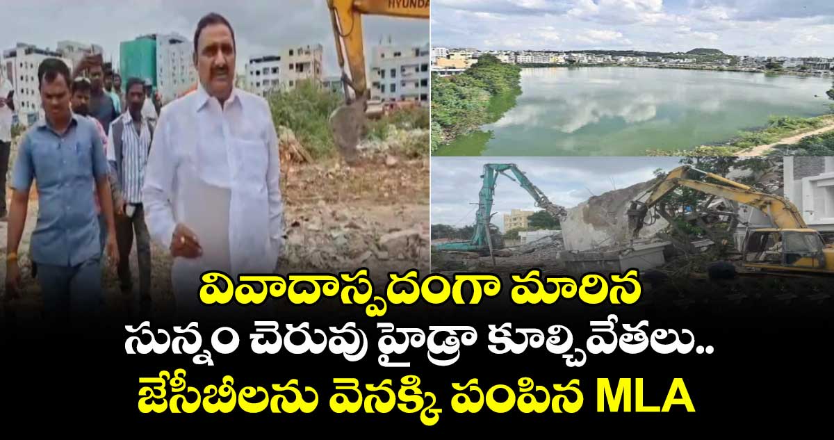 వివాదాస్పదంగా మారిన సున్నం చెరువు హైడ్రా కూల్చివేతలు.. జేసీబీలను వెనక్కి పంపిన MLA