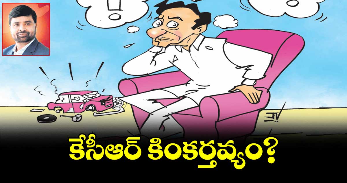 కేసీఆర్ కింకర్తవ్యం?