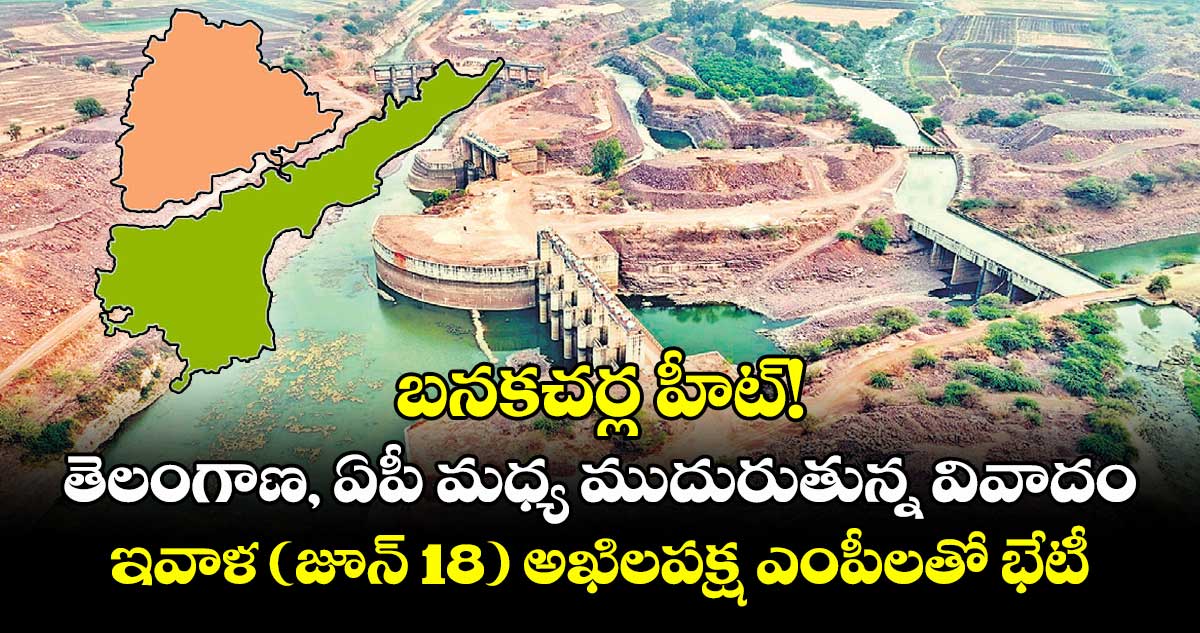 బనకచర్ల హీట్! తెలంగాణ, ఏపీ మధ్య ముదురుతున్న వివాదం.. ఇవాళ (జూన్ 18) అఖిలపక్ష ఎంపీలతో భేటీ