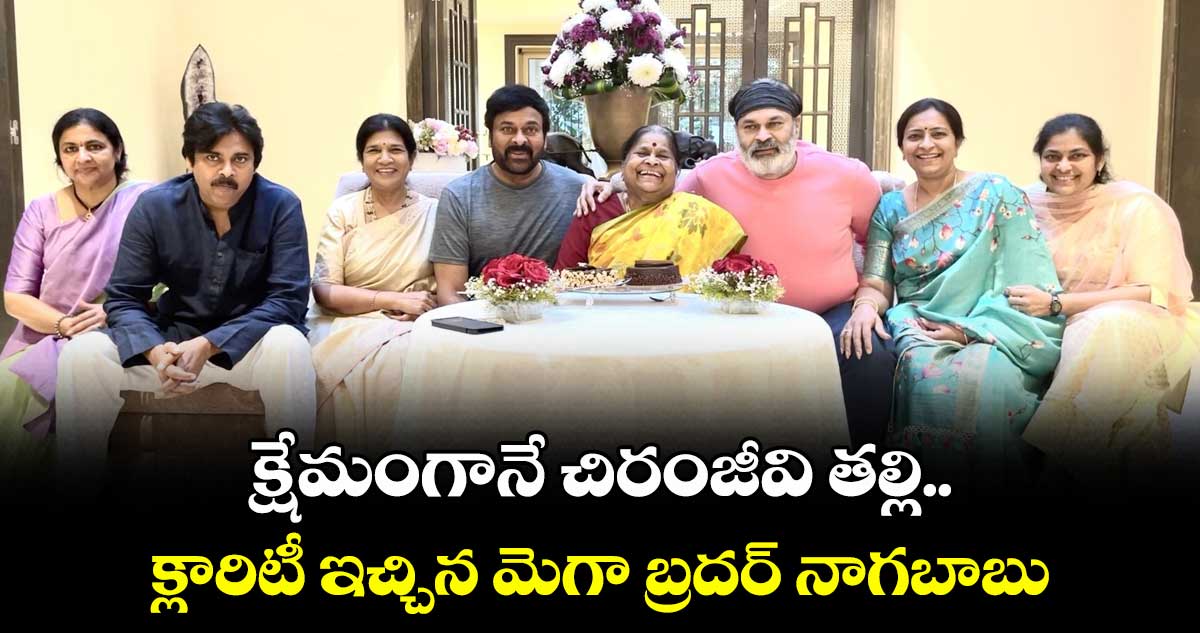Chiranjeevi: క్షేమంగానే చిరంజీవి తల్లి.. క్లారిటీ ఇచ్చిన మెగా బ్రదర్ నాగబాబు 