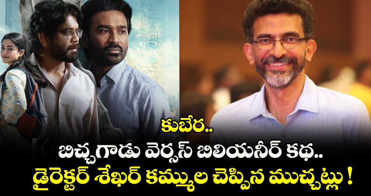కుబేర.. బిచ్చగాడు వెర్సస్ బిలియనీర్ కథ.. డైరెక్టర్ శేఖర్ కమ్ముల చెప్పిన ముచ్చట్లు !