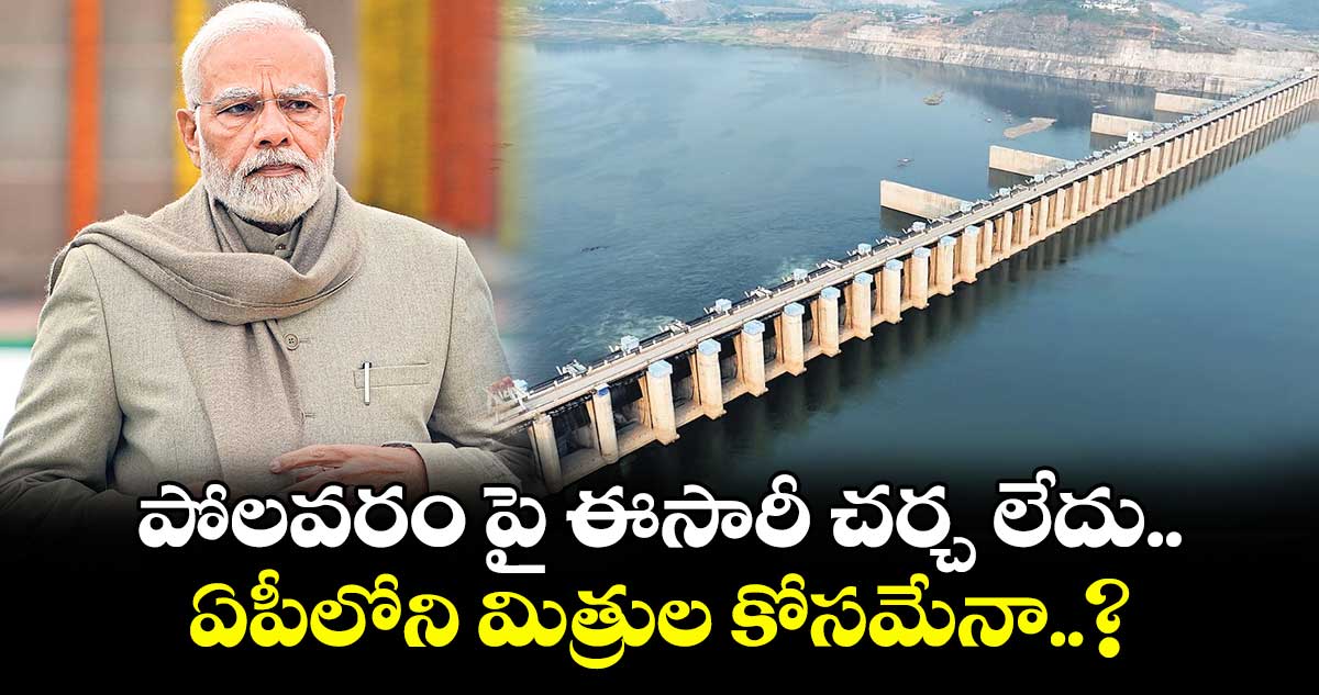పోలవరంపై ఈసారీ చర్చ లేదు.. ఏపీలోని మిత్రుల కోసమేనా..?