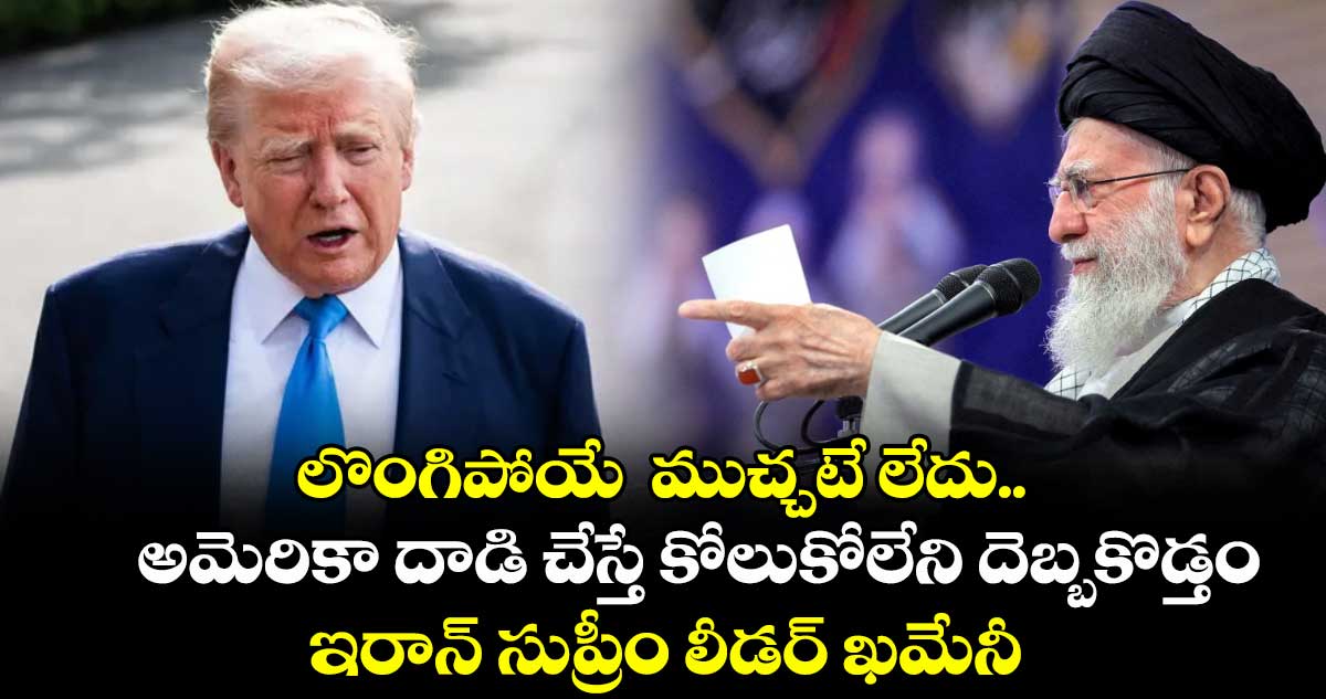 లొంగిపోయే ముచ్చటే లేదు.. అమెరికా దాడి చేస్తే కోలుకోలేని దెబ్బకొడ్తం : ఇరాన్ సుప్రీం లీడర్ ఖమేనీ