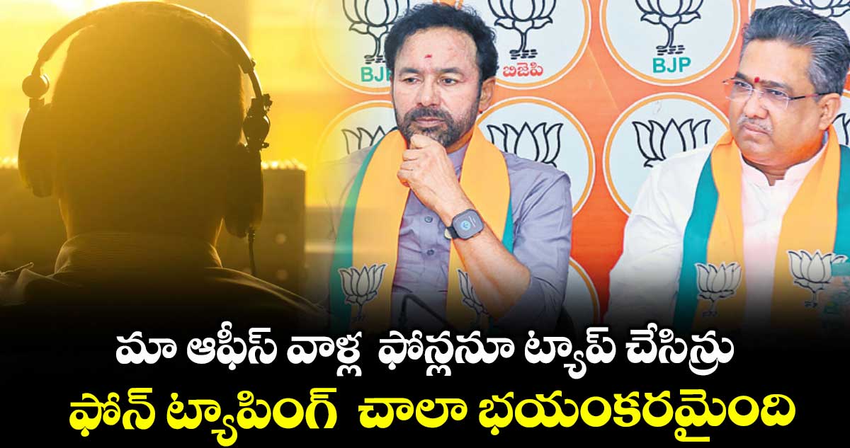 మా ఆఫీస్ వాళ్ల ఫోన్లనూ ట్యాప్ చేసిన్రు.. ఫోన్ ట్యాపింగ్ చాలా భయంకరమైంది: కిషన్రెడ్డి
