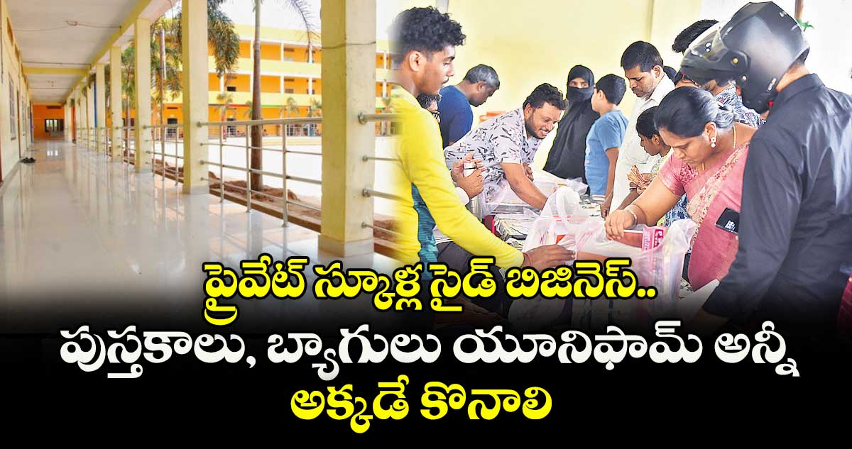 ప్రైవేట్ స్కూళ్ల సైడ్ బిజినెస్.. పుస్తకాలు, బ్యాగులు యూనిఫామ్అన్నీ అక్కడే కొనాలి