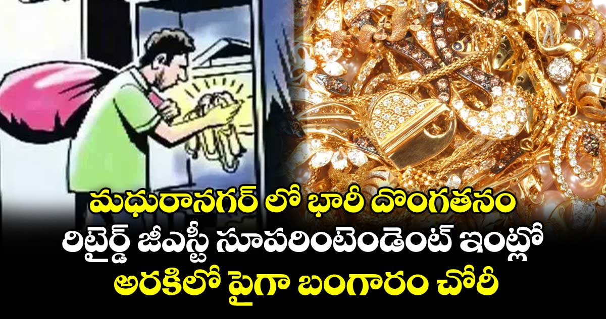 మధురానగర్ లో భారీ దొంగతనం .. రిటైర్డ్ జీఎస్టీ సూపరింటెండెంట్ ఇంట్లో అరకిలో పైగా బంగారం చోరీ