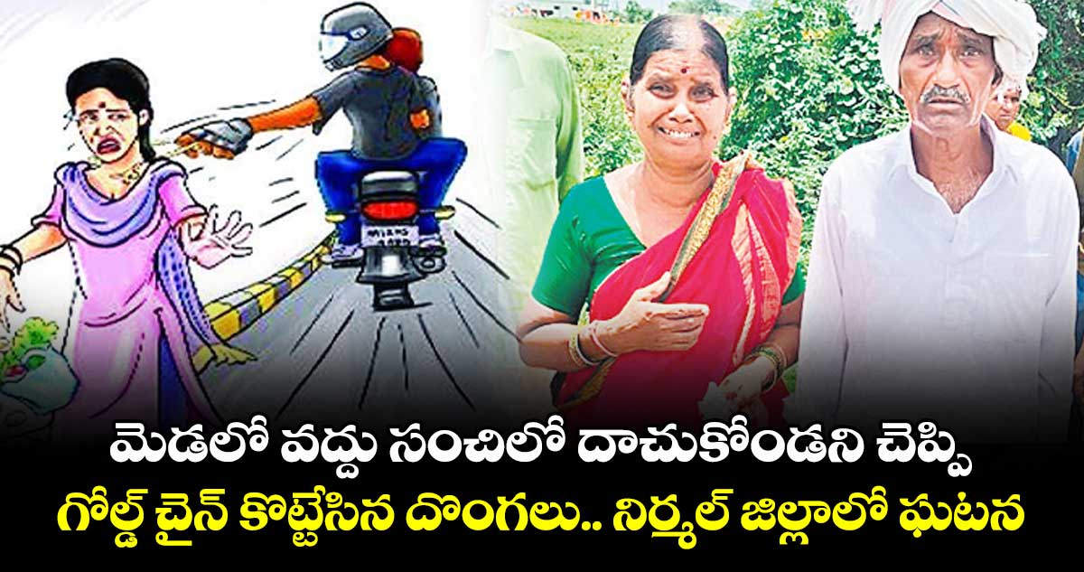 మెడలో వద్దు సంచిలో దాచుకోండని చెప్పి.. గోల్డ్ చైన్ కొట్టేసిన దొంగలు.. నిర్మల్ జిల్లాలో ఘటన