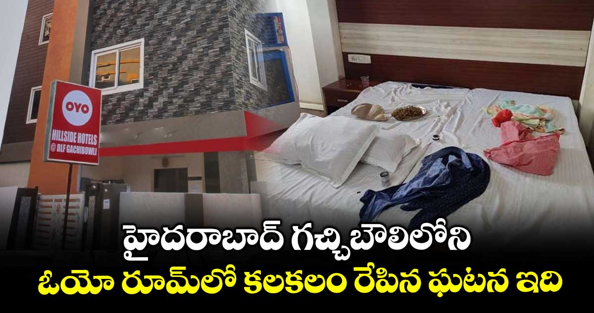హైదరాబాద్ గచ్చిబౌలిలోని ఓయో రూమ్లో కలకలం రేపిన ఘటన ఇది..